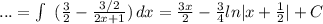 ...=\int\ {(\frac{3}{2}- \frac{3/2}{2x+1})} \, dx=\frac{3x}{2}-\frac{3}{4}ln|x+\frac{1}{2}|+C