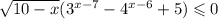 \sqrt{10 - x}(3^{x-7} - 4^{x-6} + 5) \leqslant 0