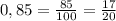 0,85= \frac{85}{100}= \frac{17}{20}