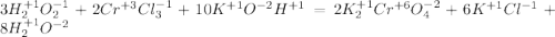 3H_{2}^{+1}O_{2}^{-1}+2Cr^{+3}Cl_{3}^{-1}+10K^{+1}O^{-2}H^{+1}=2K_{2}^{+1}Cr^{+6}O_{4}^{-2}+6K^{+1}Cl^{-1}+8H_{2}^{+1}O^{-2}