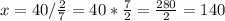 x=40/{\frac{2}{7} } =40*\frac{7}{2} =\frac{280}{2} =140