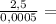 \frac{2,5}{0,0005} =