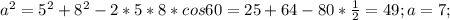 a^2=5^2+8^2-2*5*8*cos60=25+64-80* \frac{1}{2}=49;a=7;