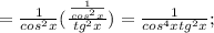 =\frac{1}{cos^2x}(\frac{\frac{1}{cos^2x}}{tg^2x})=\frac{1}{cos^4xtg^2x};