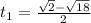 t_{1}= \frac{ \sqrt{2}- \sqrt{18} }{2}