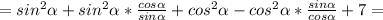 =sin^{2} \alpha +sin^{2} \alpha* \frac{cos \alpha }{sin \alpha } +cos^{2} \alpha -cos^{2} \alpha* \frac{sin \alpha }{cos \alpha }+7=