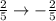 \frac{2}{5} \to -\frac{2}{5}