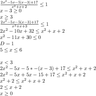 \frac{2x^2-5x-5|x-3|+17}{x^2+x+2} \leq 1\\ x-3 \geq 0\\ x \geq 3\\ \frac{2x^2-5x-5(x-3)+17}{x^2+x+3} \leq 1\\ 2x^2-10x+32 \leq x^2+x+2\\ x^2-11x+30 \leq 0\\ D=1\\ 5 \leq x \leq 6\\ \\ x<3\\ 2x^2-5x-5*-(x-3)+17 \leq x^2+x+2\\ 2x^2-5x+5x-15+17 \leq x^2+x+2\\ x^2+2 \leq x^2+x+2\\ 2 \leq x+2\\ x \geq 0