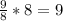 \frac{9}{8}*8=9