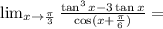 \lim_{x\to\frac{\pi}{3}}\frac{\tan^3 x-3\tan x}{\cos(x+\frac{\pi}{6})}=