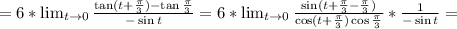 =6*\lim_{t\to 0}\frac{\tan (t+\frac{\pi}{3})-\tan\frac{\pi}{3}}{-\sin t}=6*\lim_{t\to 0}\frac{\sin(t+\frac{\pi}{3}-\frac{\pi}{3})}{\cos(t+\frac{\pi}{3})\cos\frac{\pi}{3}}*\frac{1}{-\sin t}=