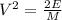 V^{2}= \frac{2E}{M}