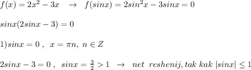 f(x)=2x^2-3x\; \; \; \to \; \; f(sinx)=2sin^2x-3sinx=0\\\\sinx(2sinx-3)=0\\\\1)sinx=0\; ,\; \; x=\pi n,\; n\in Z\\\\2sinx-3=0\; ,\; \; sinx=\frac{3}{2}1\; \; \to \; \; net\; \; reshenij,tak\; kak\; |sinx| \leq 1