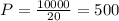 P= \frac{10000}{20} =500