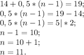 14+0,5*(n-1)=19;\\0,5*(n-1)= 19-14;\\0,5*(n-1) =5 |*2;\\n-1=10;\\n=10+1;\\n=11.