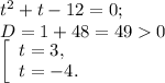 t^{2} +t-12=0;\\D= 1+48=490\\\left [ \begin{array}{lcl} {{t=3,} \\ {t=-4.}} \end{array} \right.