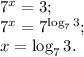 7^{x} =3;\\7^{x} =7^{\log_73} ;\\x=\log_73.