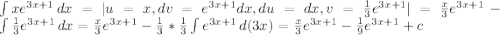 \int\limits {xe^{3x+1}} \, dx = |u=x, dv = e^{3x+1}dx, du=dx, v=\frac{1}{3} e^{3x+1}|=\frac{x}{3} e^{3x+1}-\int\limits {\frac{1}{3}e^{3x+1} } \, dx = \frac{x}{3} e^{3x+1}-\frac{1}{3}*\frac{1}{3} \int\limits {e^{3x+1}} \, d(3x) = \frac{x}{3} e^{3x+1}-\frac{1}{9} e^{3x+1} + c