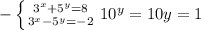 - \left \{ {{ 3^{x}+ 5^{y} =8} \atop { 3^{x}- 5^{y} =-2}} \right.&#10;10^{y} =10&#10;y=1&#10;