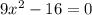 9x^{2} -16=0