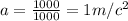 a= \frac{1000}{1000} =1m/c^2