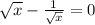 \sqrt{x}-\frac{1}{\sqrt{x}}=0