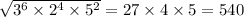 \sqrt{ {3}^{6} \times {2}^{4} \times {5}^{2} } = 27 \times 4 \times 5 = 540