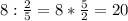 8: \frac{2}{5}=8* \frac{5}{2}=20