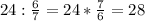 24: \frac{6}{7}=24* \frac{7}{6}=28