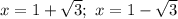 x = 1 + \sqrt{3}; \ x = 1 - \sqrt{3}