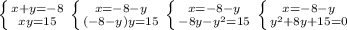 \left \{ {{x+y=-8} \atop {xy=15}} \right. \left \{ {{x=-8-y} \atop {(-8-y)y=15}} \right. \left \{ {{x=-8-y} \atop {-8y- y^{2}=15 }} \right. \left \{ {{x=-8-y} \atop { y^{2}+8y+15=0 }} \right.