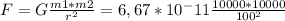 F=G \frac{m1*m2}{r ^{2} } =6,67*10^-11 \frac{10000*10000}{100^2}