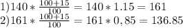 1) 140 * \frac{100+15}{100} = 140 * 1.15 = 161\\&#10;2) 161 * \frac{100+15}{100} = 161 * 0,85 = 136.85