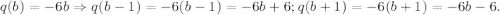 q(b)=-6b\Rightarrow q(b-1)=-6(b-1)=-6b+6; q(b+1)=-6(b+1)=-6b-6.