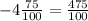 -4\frac{75}{100} = \frac{475}{100}