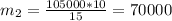 m _{2} = \frac{105000*10}{15} =70000