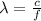 \lambda = \frac{c}{f}