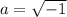 a= \sqrt{-1}