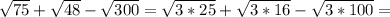 \sqrt{75}+ \sqrt{48} - \sqrt{300}= \sqrt{3*25}+ \sqrt{3*16} - \sqrt{3*100}=