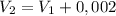 V_{2}=V_{1}+0,002