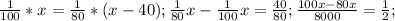 \frac{1}{100}*x= \frac{1}{80}*(x-40); \frac{1}{80}x- \frac{1}{100}x=\frac{40}{80}; \frac{100x-80x}{8000}= \frac{1}{2};