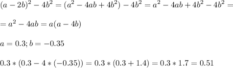 \displaystyle (a-2b)^2-4b^2=(a^2-4ab+4b^2)-4b^2=a^2-4ab+4b^2-4b^2=\\\\=a^2-4ab=a(a-4b)\\\\a=0.3; b=-0.35\\\\0.3*(0.3-4*(-0.35))=0.3*(0.3+1.4)=0.3*1.7=0.51