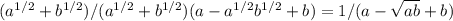 (a^{1/2}+b^{1/2})/(a^{1/2}+b^{1/2})(a-a^{1/2}b^{1/2}+b)=1/(a- \sqrt{ab}+b )