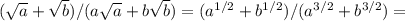 ( \sqrt{a} + \sqrt{b} )/(a \sqrt{a} +b \sqrt{b} )=(a^{1/2}+b^{1/2})/(a^{3/2}+b^{3/2})=