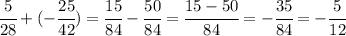 \cfrac{5}{28}+(- \cfrac{25}{42})= \cfrac{15}{84}- \cfrac{50}{84}= \cfrac{15-50}{84} = -\cfrac{35}{84} =&#10;-\cfrac{5}{12}