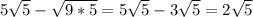 5\sqrt{5} - \sqrt{9*5} =5\sqrt{5} -3\sqrt{5} =2\sqrt{5}