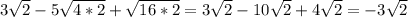 3 \sqrt{2} -5 \sqrt{4*2} + \sqrt{16*2} =3 \sqrt{2} -10 \sqrt{2} +4\sqrt{2} =-3\sqrt{2}