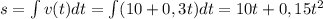 s=\int v(t)dt=\int (10+0,3t)dt=10t+0,15t^2