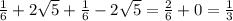 \frac{1}{6} +2 \sqrt{5} + \frac{1}{6} -2 \sqrt{5} = \frac{2}{6} +0= \frac{1}{3}