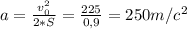 a= \frac{v_{0}^{2}}{2*S} = \frac{225}{0,9} =250m/c^2